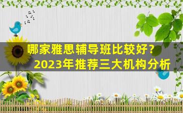 哪家雅思辅导班比较好？ 2023年推荐三大机构分析